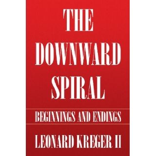 The Downward Spiral: Beginnings and Endings: Leonard Kreger: 9781450098922: Books