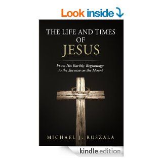 The Life and Times of Jesus: From His Earthly Beginnings to the Sermon on the Mount (Part I) eBook: Michael J. Ruszala, Wyatt North: Kindle Store