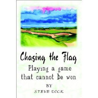 Chasing the Flag: Playing a game that cannot be won: Steve Dick: 9781410707772: Books