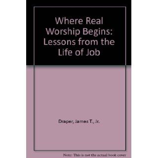 Where Real Worship Begins: Lessons from the Life of Job: James T., Jr. Draper: 9780872131262: Books
