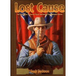 Lost Cause: John Wesley Hardin, the Taylor Sutton Feud, and Reconstruction Texas: Jack Jackson: 9780878166237: Books