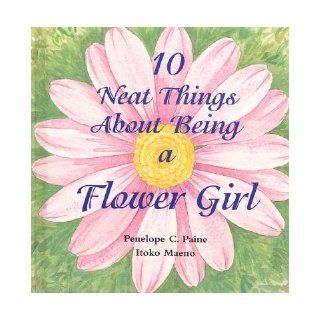 10 Neat Things about Being a Flower Girl [10 NEAT THINGS ABT BEING A  OS]: Penelope C. Paine: Books