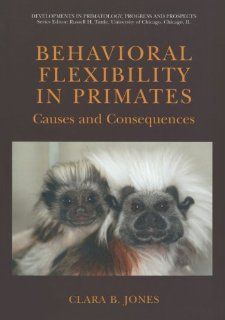Behavioral Flexibility in Primates: Causes and Consequences (Developments in Primatology: Progress and Prospects): Clara B. Jones: 9781441936028: Books