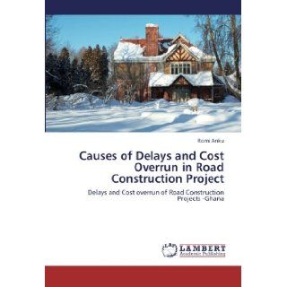 Causes of Delays and Cost Overrun in Road Construction Project: Delays and Cost overrun of Road Construction Projects  Ghana: Romi Anku: 9783659240348: Books