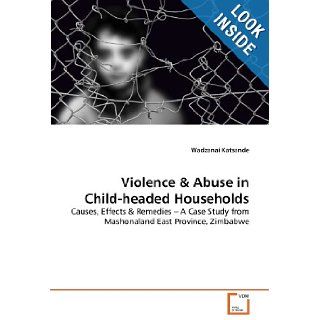 Violence & Abuse in Child headed Households Causes, Effects & Remedies   A Case Study from Mashonaland East Province, Zimbabwe Wadzanai Katsande 9783639378566 Books