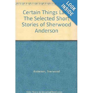 Certain Things Last: The Selected Short Stories of Sherwood Anderson: Sherwood Anderson, Charles E. Modlin: 9781568580227: Books