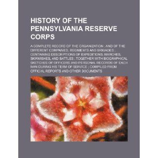 History of the Pennsylvania Reserve Corps; a complete record of the organization and of the different companies, regiments and brigades containingtogether with biographical sketches of offi: Books Group: 9781231387245: Books