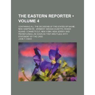 The Eastern Reporter (Volume 4); Containing All the Decisions of the States of Maine, New Hampshire, Vermont, Massachusetts, Rhode Island, Connecticut John T. Cook 9781235654176 Books