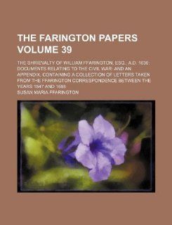 The Farington papers Volume 39; The shrievalty of William Ffarington, esq. A.D. 1636 Documents relating to the civil war and an Appendix, containing abetween the years 1547 and 1688: Susan Maria Ffarington: 9781130804591: Books