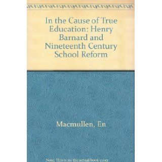 In the Cause of True Education: Henry Barnard and the 19th Century School Reform: Edith Nye MacMullen: 0000300048092: Books