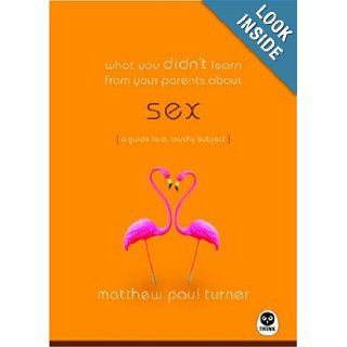 What You Didn't Learn from Your Parents About: Sex: A Guide to a Touchy Subject: Matthew Paul Turner: Books