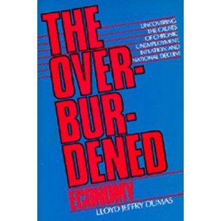 The Overburdened Economy: Uncovering the Causes of Chronic Unemployment, Inflation, and National Decline: Lloyd Jeffry Dumas, Kenneth E. Boulding: 9780520061699: Books