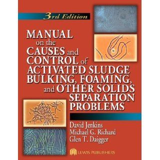 Manual on the Causes and Control of Activated Sludge Bulking, Foaming, and Other Solids Separation Problems, 3rd Edition (9781566706476): David Jenkins, Michael G. Richard, Glen T. Daigger: Books