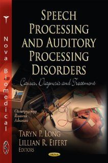Speech Processing and Auditory Processing Disorders Causes, Diagnosis and Treatment (Otolaryngology Research Advances; Languages and Linguistics) (9781614707950) Taryn P. Long, Lillian R. Eifert Books