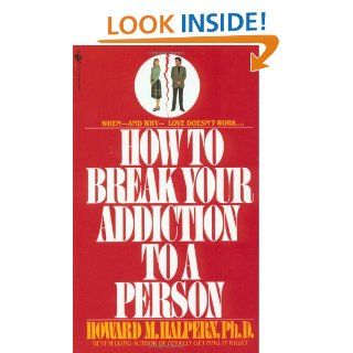 How to Break Your Addiction to a Person When and Why Love Doesn't Work, and What to Do About It Howard Halpern 9780553260052 Books