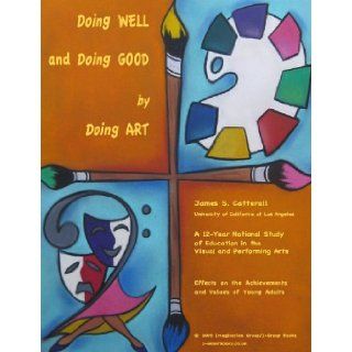 Doing Well and Doing Good by Doing Art: A 12  Year Longitudinal Study (I Group Books, Art Education Series, Volume 1): UCLA James S. Catterall Professor of Education: 9781616234799: Books