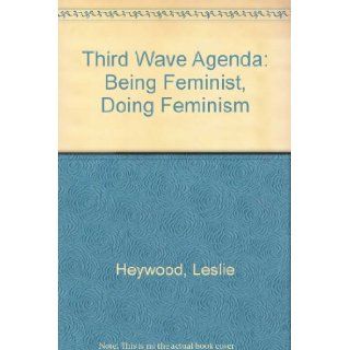 Third Wave Agenda: Being Feminist, Doing Feminism: Leslie Heywood, Jennifer Drake: 9780816630042: Books