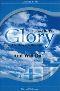 To God Be the Glory for the Things He Has Done . . . And Will Do! (Christian Poetry): 9780976150305: Literature Books @