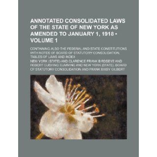 Annotated Consolidated Laws of the State of New York as Amended to January 1, 1918 (Volume 1); Containing Also the Federal and State Constitutions Wit: New York: 9781235618505: Books