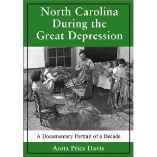 North Carolina During the Great Depression: A Documentary Portrait of a Decade: Anita Price Davis: 9780786413157: Books