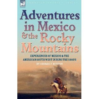 Adventures in Mexico and the Rocky Mountains: Experiences of Mexico and the American South West during the 1840s: George F. Ruxton: 9781846777905: Books