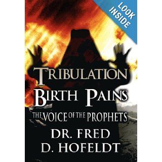 Tribulation Birth Pains The Voice of the Prophets Fred D. Hofeldt, Dr Fred D. Hofeldt 9781462677825 Books