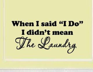When I Said I Do, I Didn't Mean The Laundry   Vinyl Wall Art Quote Decal Lettering Phrase: Home Improvement