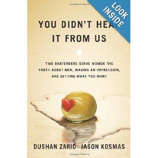 You Didn't Hear It From Us: Two Bartenders Serve Women the Truth About Men, Making an Impression, and Getting What You Want: Dushan Zaric, Jason Kosmas: 9780743293433: Books