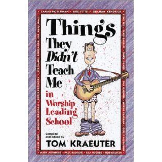 Things They Didn't Teach Me in Worship Leading School (Tom Kraeuter on Worship): Tom Kraeuter: 9781883002312: Books