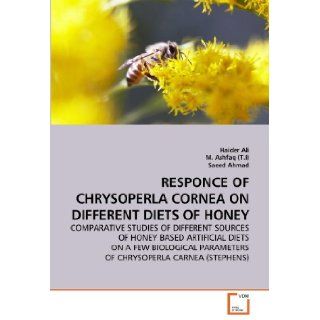 RESPONCE OF CHRYSOPERLA CORNEA ON DIFFERENT DIETS OF HONEY: COMPARATIVE STUDIES OF DIFFERENT SOURCES OF HONEY BASED ARTIFICIAL DIETS ON A FEW BIOLOGICAL PARAMETERS OF CHRYSOPERLA CARNEA (STEPHENS): Haider Ali, M. Ashfaq (T.I), Saeed Ahmad: 9783639338751: B