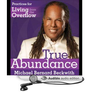 True Abundance: Practices for Living from the Overflow (Audible Audio Edition): Michael Bernard Beckwith: Books