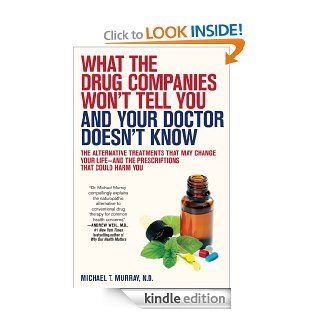 What the Drug Companies Won't Tell You and Your Doctor Doesn't Know The Alternative Treatments That May Change Your Life  and the Prescriptions That Could Harm You eBook Michael T. Murray Kindle Store