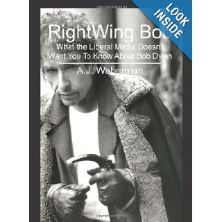 RightWing Bob: What the Liberal Media Doesn't Want You To Know About Bob Dylan: National Institute of Dylanology / Yippie Museum, A. J. Weberman: 9781439256152: Books