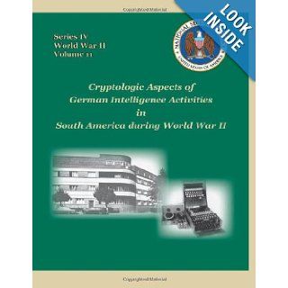 Cryptologic Aspects of German Intelligence Activities in South America during World War II Series IV, World War II, Volume 11 David P. Mowry 9781478379195 Books