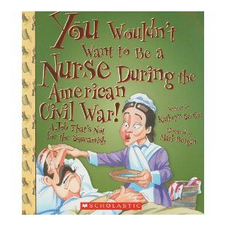 You Wouldn't Want to Be a Nurse During the American Civil War!: A Job That's Not for the Squeamish: Kathryn Senior, David Salariya, Mark Bergin: 9780531137864: Books
