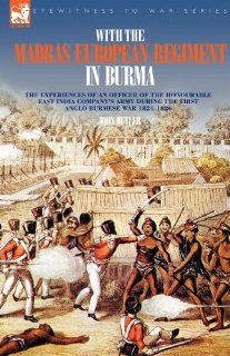 With the Madras European Regiment in Burma   The experiences of an Officer of the Honourable East India Company's Army during the first Anglo Burmese War 1824   1826: John Butler: 9781846771385: Books