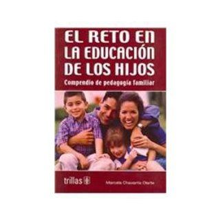 El reto en la educacion de los Hijos/ The Children's Eduational Challenges: compendio de pedagogia familiar (Spanish Edition): Marcela Chavarria Olarte: 9789682451706: Books