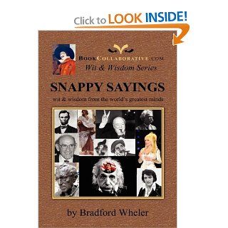 Snappy Sayings: wit & wisdom from the world's greatest minds: Bradford Gordon Wheler: 9780982253809: Books
