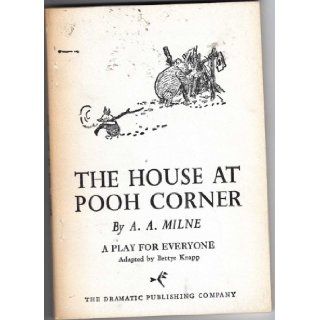 The House At Pooh Corner. A Play in Three Acts. A Play for Everyone. Adapted By Bettye Knapp.: A.A. Milne, Bettye Knapp: Books