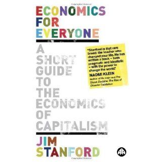 Economics for Everyone: A Short Guide to the Economics of Capitalism by Stanford, Jim [2008]: Books