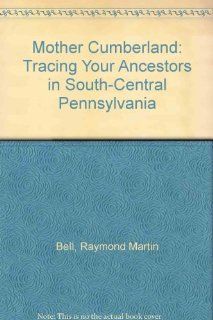 Mother Cumberland: Tracing Your Ancestors in South Central Pennsylvania (9780945231011): Raymond Martin Bell: Books