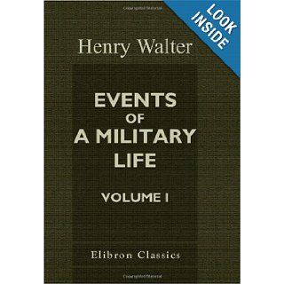 Events of a Military Life: Being Recollections after Service in the Peninsular War, Invasion of France, the East Indies, St. Helena, Canada, and Elsewhere. Volume 1: Henry Walter: 9781402187728: Books