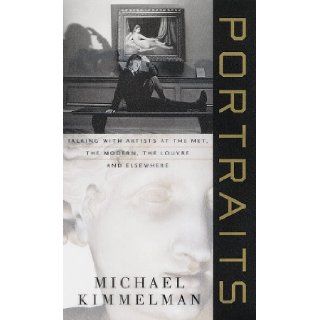 Portraits: Talking with Artists at the Met, the Modern, the Louvre, and Elsewhere: Michael Kimmelman: 9780679452195: Books
