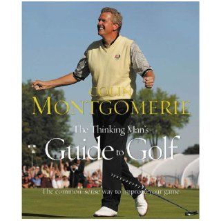 The Thinking Man's Guide to Golf: The Common Sense Way to Improve Your Game: Colin Montgomerie: 9780752871851: Books