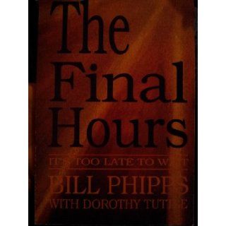 The Final Hours: It's Too Late to Wait: Etal. Phipps Bill: Books
