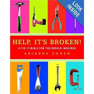 Help, It's Broken!: A Fix It Bible for the Repair Impaired: Arianne Cohen: 9781400098408: Books