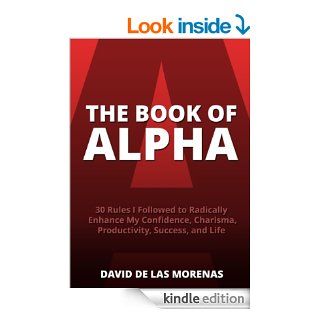 The Book of Alpha: 30 Rules I Followed to Radically Enhance My Confidence, Charisma, Productivity, Success, and Life   Kindle edition by David De Las Morenas. Health, Fitness & Dieting Kindle eBooks @ .