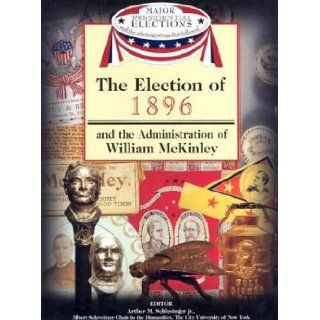 The Election of 1896 and the Administration of William McKinley (Major Presidential Elections & the Administrations That Followed) (9781590843574): Arthur Meier, Jr. Schlesinger, Fred L. Israel, David J. Frent: Books