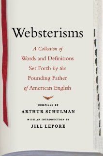 Websterisms: A Collection of Words and Definitions Set Forth by the Founding Father of American English (9781416577010): Arthur Schulman, Jill Lepore: Books