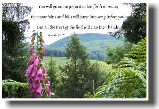 You Will Go Out in Joy and Be Led Forth in Peace; the Mountains and Hills Will Burst Into Song Before You, and All the Trees of the Field Will Clap Their Hands. Isaiah 55:12   Bible Poster : Prints : Everything Else